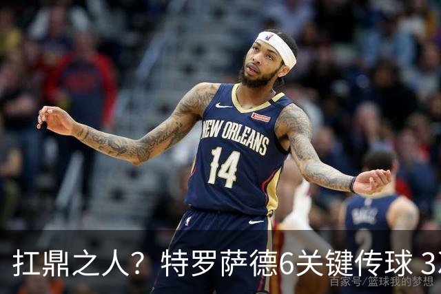 扛鼎之人？特罗萨德6关键传球 3次成功过人全场最高